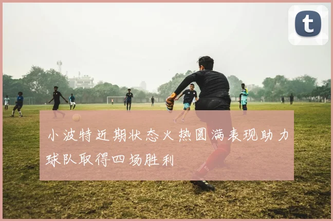 小波特近期状态火热圆满表现助力球队取得四场胜利