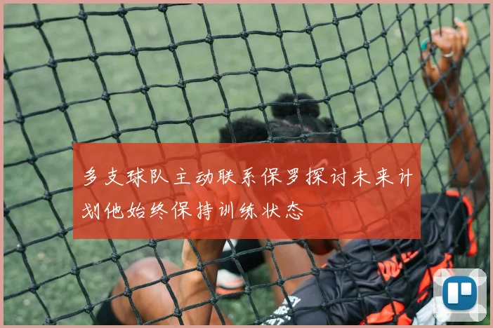 多支球队主动联系保罗探讨未来计划他始终保持训练状态