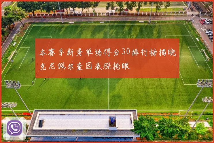 本赛季新秀单场得分30排行榜揭晓克尼佩尔奎因表现抢眼