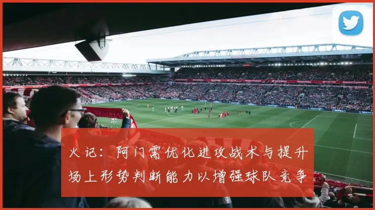 火记：阿门需优化进攻战术与提升场上形势判断能力以增强球队竞争力