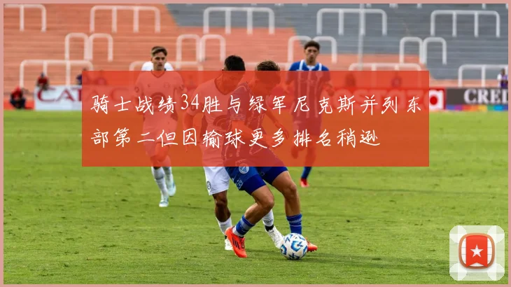 骑士战绩34胜与绿军尼克斯并列东部第二但因输球更多排名稍逊