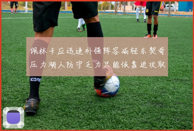 佩林卡应迅速补强阵容减轻东契奇压力湖人防守乏力只能依靠进攻取胜