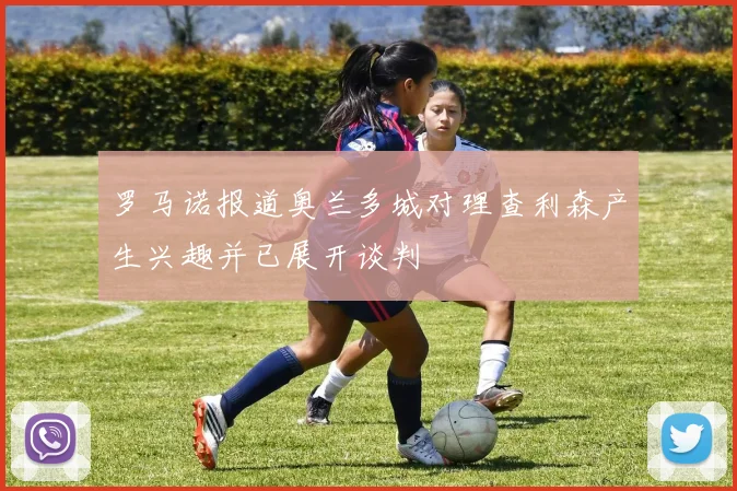 罗马诺报道奥兰多城对理查利森产生兴趣并已展开谈判