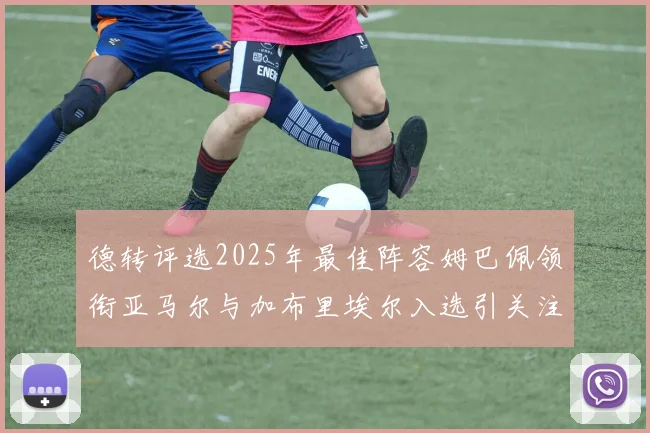 德转评选2025年最佳阵容姆巴佩领衔亚马尔与加布里埃尔入选引关注