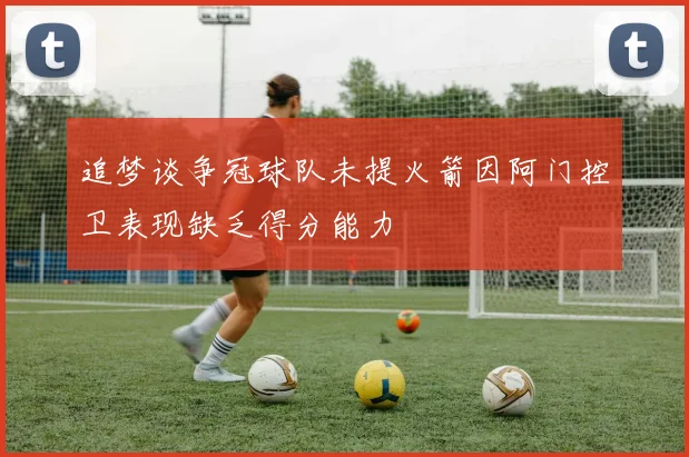 追梦谈争冠球队未提火箭因阿门控卫表现缺乏得分能力
