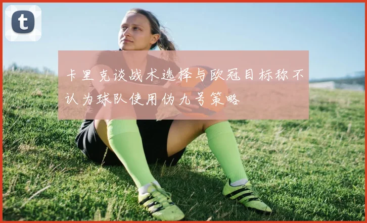 卡里克谈战术选择与欧冠目标称不认为球队使用伪九号策略