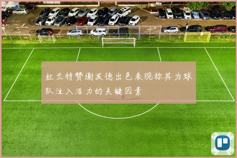 杜兰特赞谢泼德出色表现称其为球队注入活力的关键因素