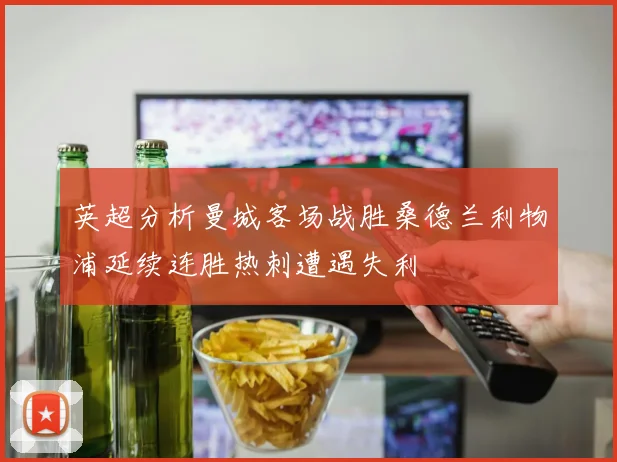 英超分析曼城客场战胜桑德兰利物浦延续连胜热刺遭遇失利
