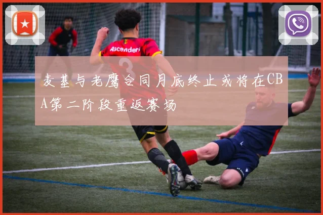 麦基与老鹰合同月底终止或将在CBA第二阶段重返赛场