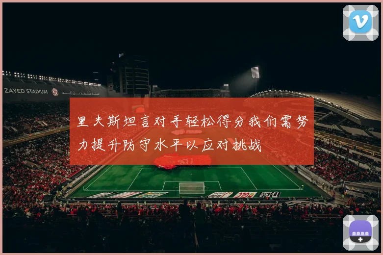 里夫斯坦言对手轻松得分我们需努力提升防守水平以应对挑战