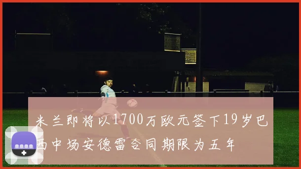米兰即将以1700万欧元签下19岁巴西中场安德雷合同期限为五年