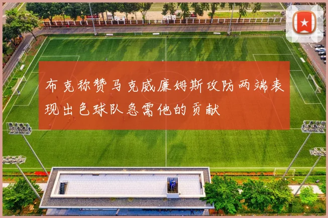 布克称赞马克威廉姆斯攻防两端表现出色球队急需他的贡献