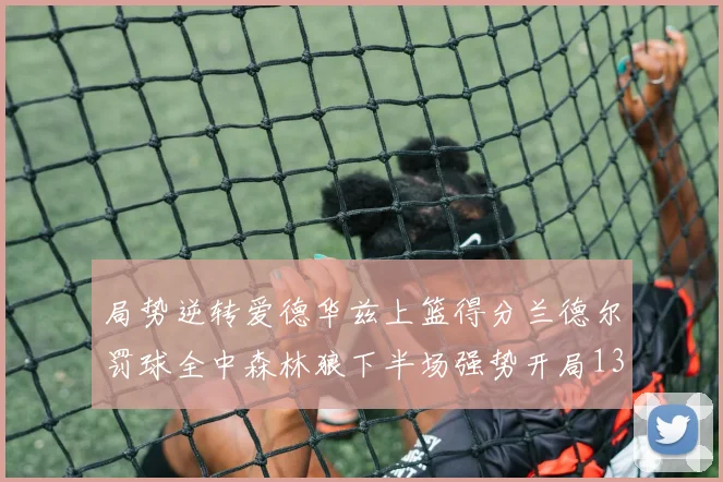 局势逆转爱德华兹上篮得分兰德尔罚球全中森林狼下半场强势开局13-0