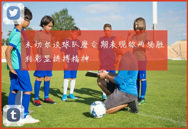 米切尔谈球队磨合期表现称两场胜利彰显拼搏精神