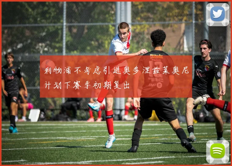 利物浦不考虑引进奥多涅兹莱奥尼计划下赛季初期复出