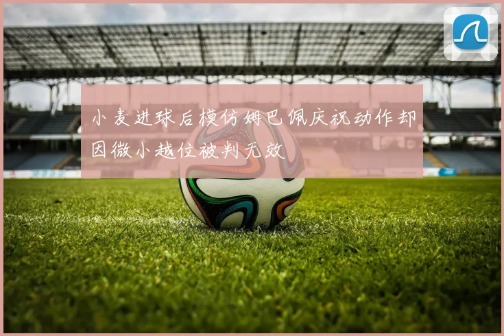 小麦进球后模仿姆巴佩庆祝动作却因微小越位被判无效