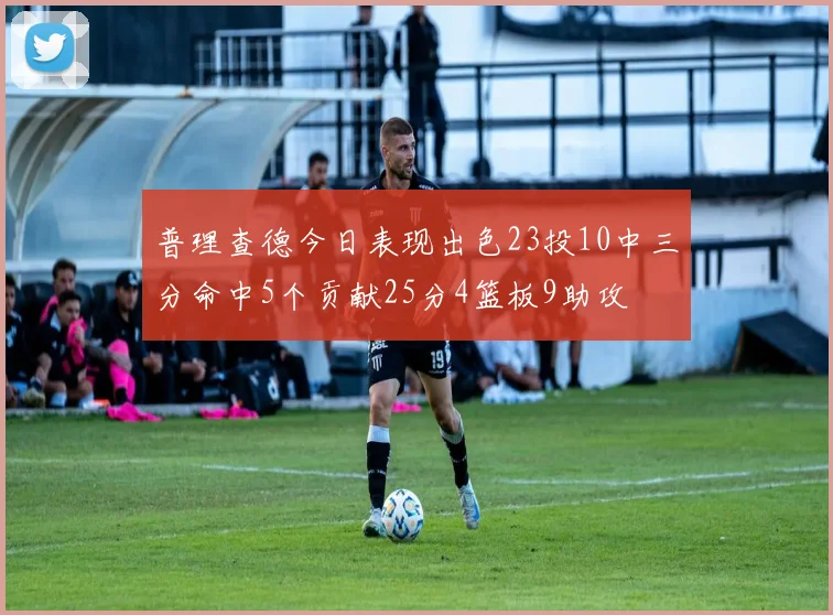 普理查德今日表现出色23投10中三分命中5个贡献25分4篮板9助攻