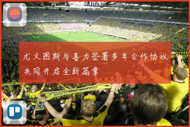 尤文图斯与喜力签署多年合作协议共同开启全新篇章