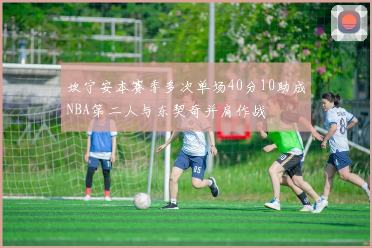 坎宁安本赛季多次单场40分10助成NBA第二人与东契奇并肩作战
